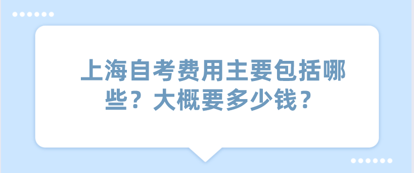 上海自考费用主要包括哪些？大概要多少钱？